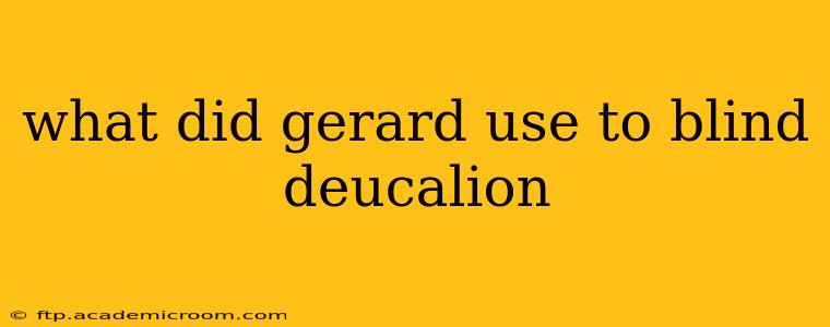 what did gerard use to blind deucalion