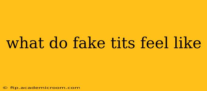 what do fake tits feel like