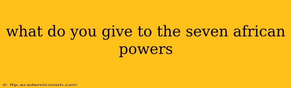 what do you give to the seven african powers