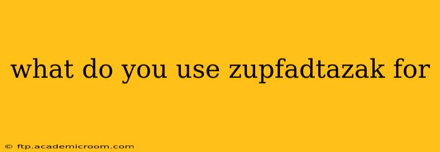 what do you use zupfadtazak for