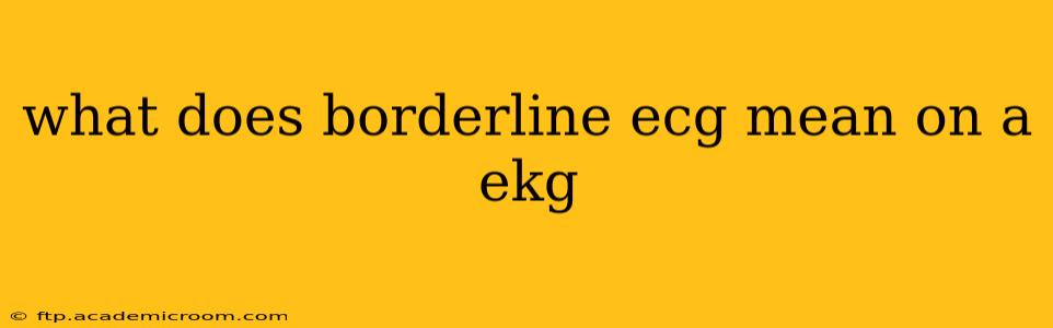 what does borderline ecg mean on a ekg