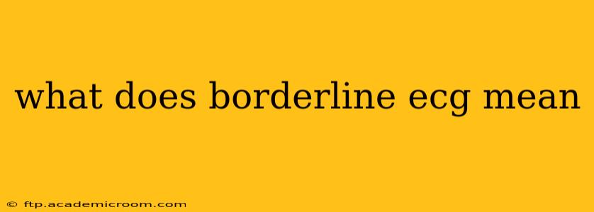 what does borderline ecg mean