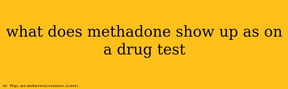 what does methadone show up as on a drug test