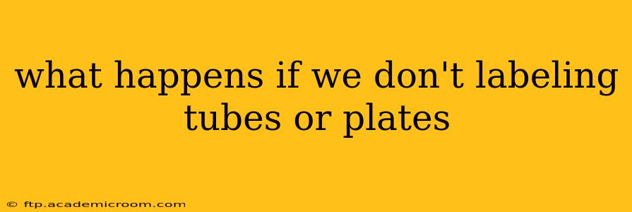 what happens if we don't labeling tubes or plates