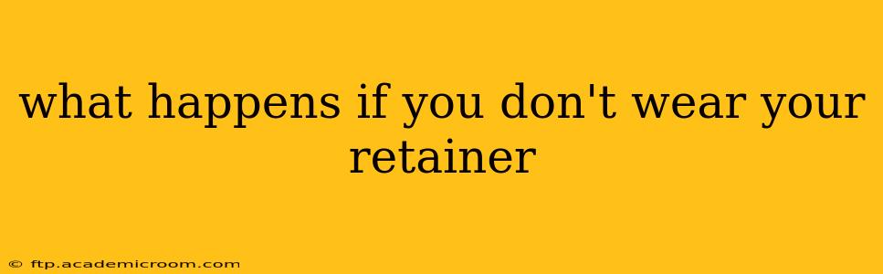 what happens if you don't wear your retainer