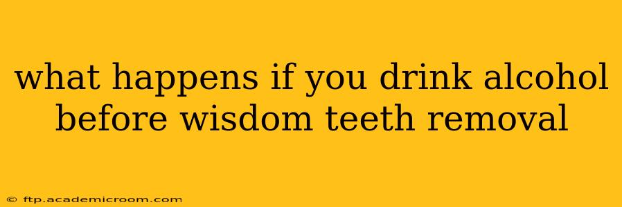 what happens if you drink alcohol before wisdom teeth removal
