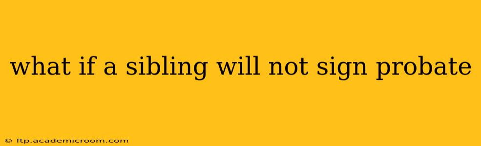what if a sibling will not sign probate
