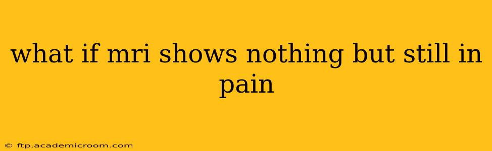 what if mri shows nothing but still in pain