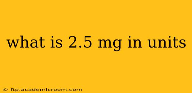 what is 2.5 mg in units