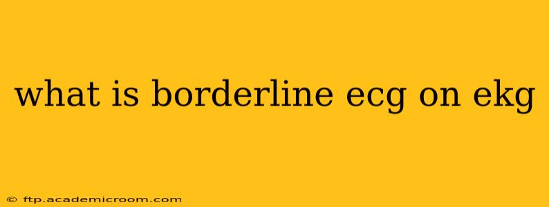 what is borderline ecg on ekg