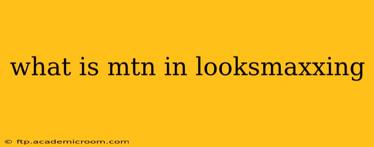 what is mtn in looksmaxxing