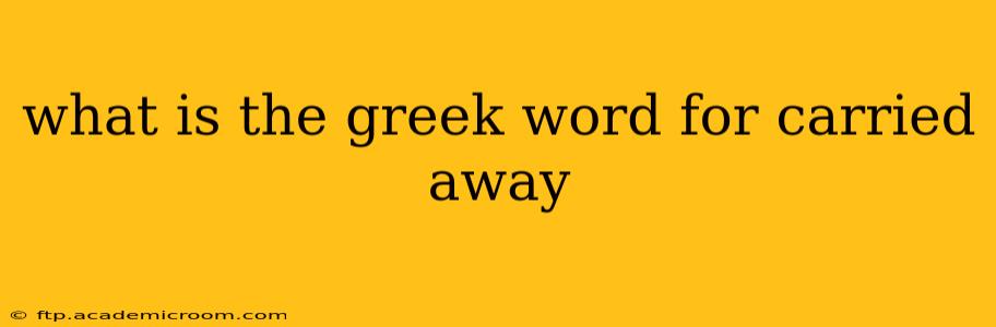 what is the greek word for carried away