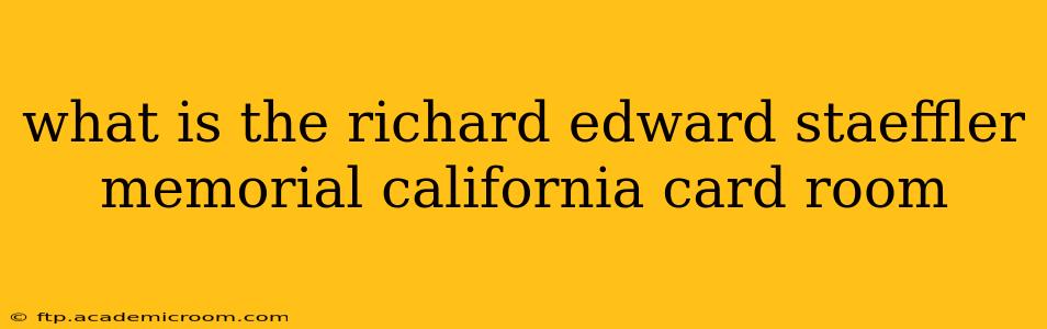 what is the richard edward staeffler memorial california card room
