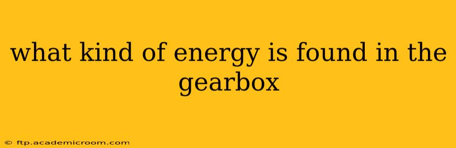 what kind of energy is found in the gearbox