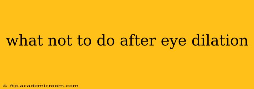 what not to do after eye dilation