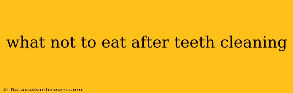what not to eat after teeth cleaning