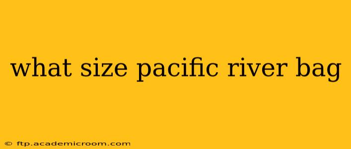 what size pacific river bag