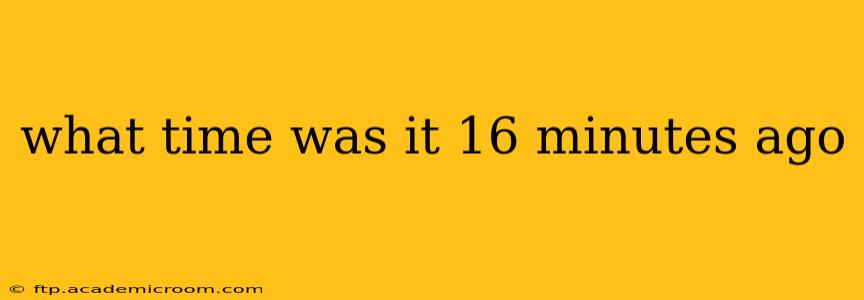 what time was it 16 minutes ago