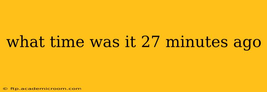 what time was it 27 minutes ago