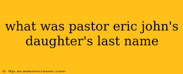 what was pastor eric john's daughter's last name