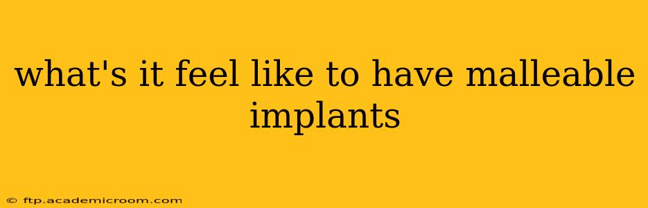 what's it feel like to have malleable implants