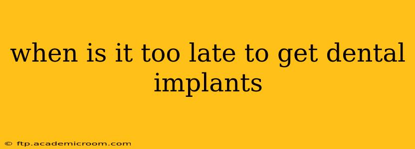 when is it too late to get dental implants