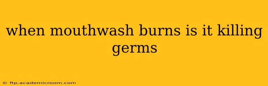 when mouthwash burns is it killing germs