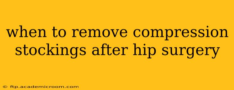 when to remove compression stockings after hip surgery