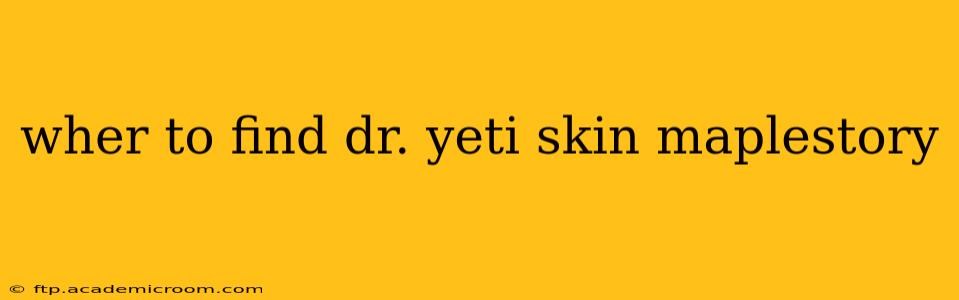wher to find dr. yeti skin maplestory