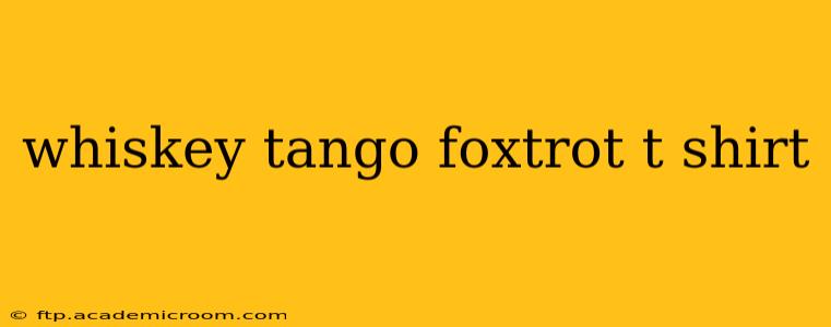 whiskey tango foxtrot t shirt