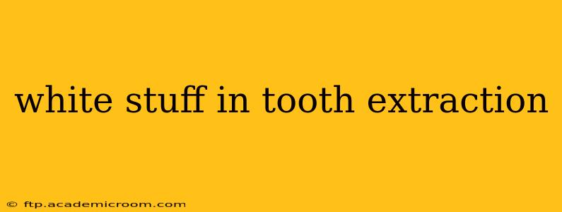 white stuff in tooth extraction