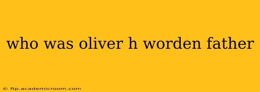who was oliver h worden father