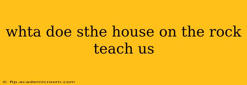 whta doe sthe house on the rock teach us