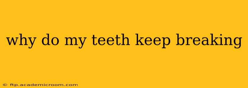 why do my teeth keep breaking