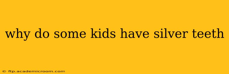 why do some kids have silver teeth
