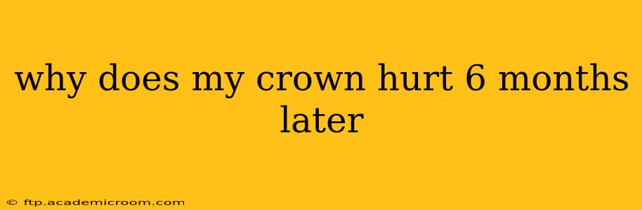 why does my crown hurt 6 months later