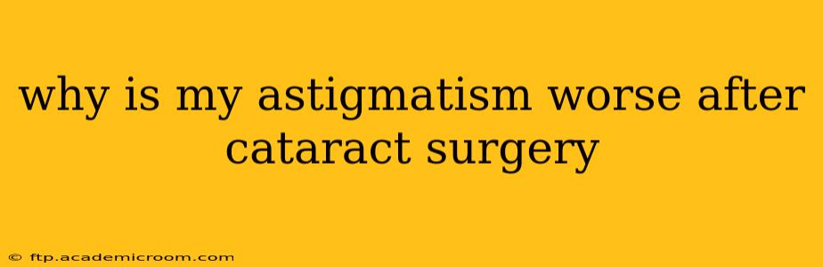 why is my astigmatism worse after cataract surgery