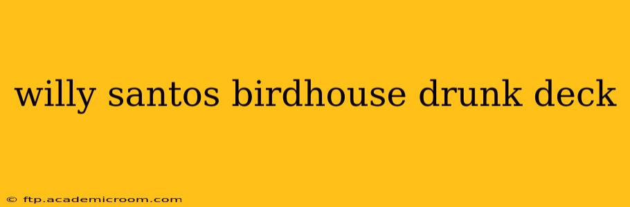 willy santos birdhouse drunk deck