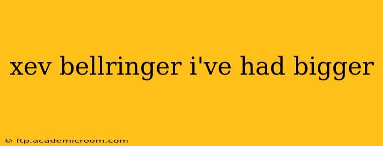 xev bellringer i've had bigger xev bellringer i've had bigger